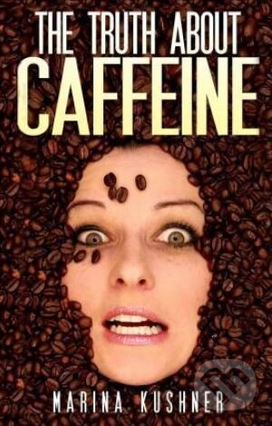 Kniha: The Truth about Caffeine (Marina Kushner). , 2015 Kniha: The Truth about Caffeine (Marina Kushner). , 2015
