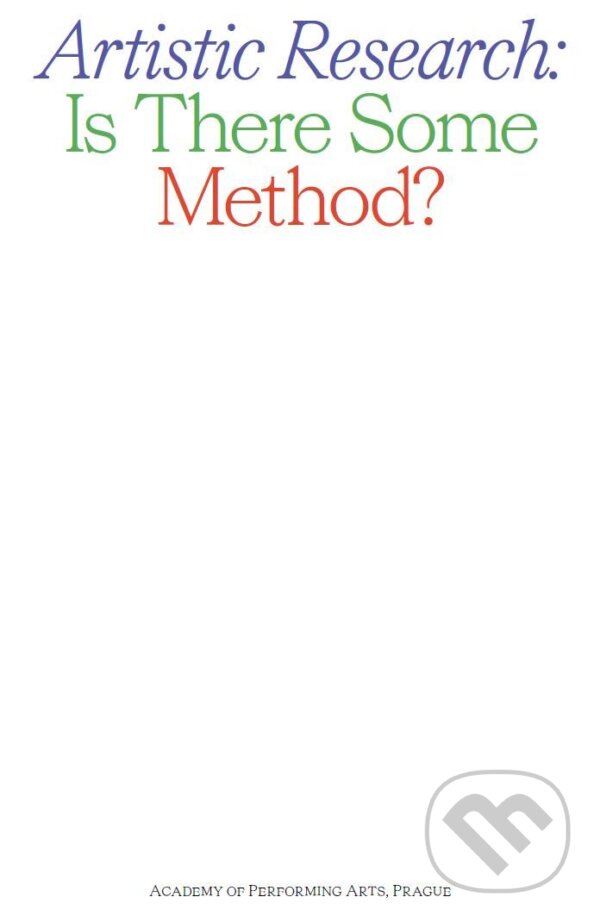 Kniha: Artistic Research: Is There Some Method? (Alice Koubová). Akademie múzických umění, 2017 Kniha: Artistic Research: Is There Some Method? (Alice Koubová). Akademie múzických umění, 2017