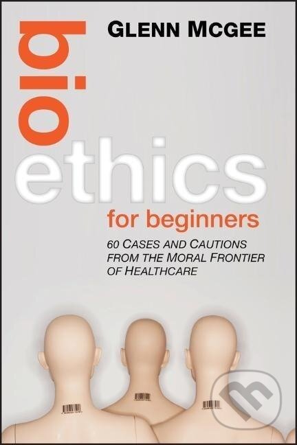 Kniha: Bioethics for Beginners (Glenn Mcgee). Wiley, 2012 Kniha: Bioethics for Beginners (Glenn Mcgee). Wiley, 2012