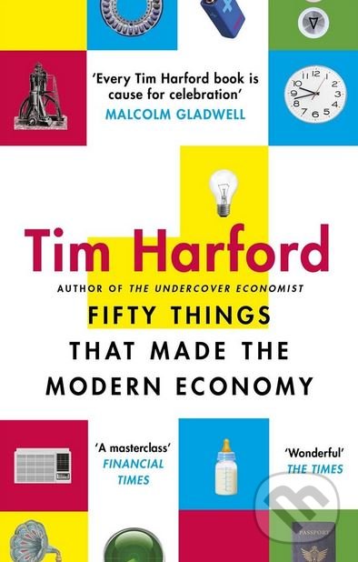 Kniha: Fifty Things that Made the Modern Economy (Tim Harford). Abacus, 2018 Kniha: Fifty Things that Made the Modern Economy (Tim Harford). Abacus, 2018