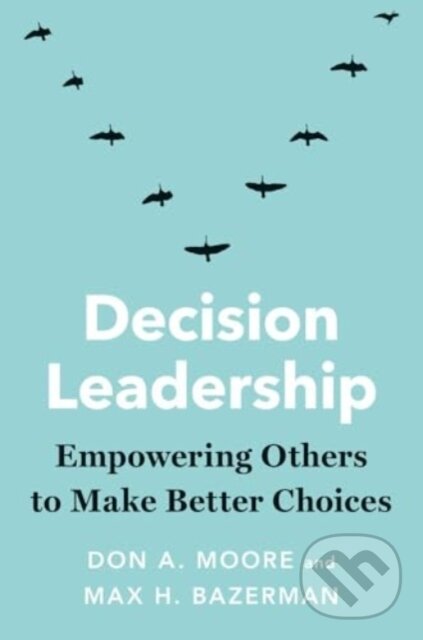 Kniha: Decision Leadership (Don A. Moore a Max H. Bazerman). Yale University Press, 2025 Kniha: Decision Leadership (Don A. Moore a Max H. Bazerman). Yale University Press, 2025