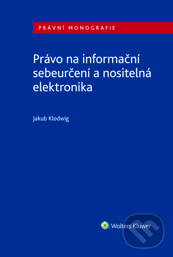 E-kniha: Právo na informační sebeurčení a nositelná elektronika (Jakub Klodwig). Wolters Kluwer ČR, 2025 E-kniha: Právo na informační sebeurčení a nositelná elektronika (Jakub Klodwig). Wolters Kluwer ČR, 2025