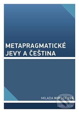 Kniha: Metapragmatické jevy a čeština (Milada Hirschová). Karolinum, 2025 Kniha: Metapragmatické jevy a čeština (Milada Hirschová). Karolinum, 2025