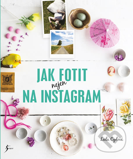 Kniha: Jak fotit nejen na Instagram (Leela Cyd). Esence, 2018 Kniha: Jak fotit nejen na Instagram (Leela Cyd). Esence, 2018