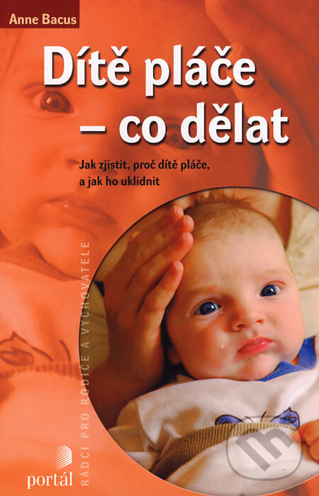 Kniha: Dítě pláče - co dělat (Anne Bacus). Portál, 2006 Kniha: Dítě pláče - co dělat (Anne Bacus). Portál, 2006