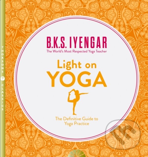 Kniha: Light on Yoga (B.K.S. Iyengar). Thorsons, 2015 Kniha: Light on Yoga (B.K.S. Iyengar). Thorsons, 2015