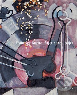 Kniha: František Kupka. Sujet dans l’objet (Karel Srp). Arbor vitae, 2018 Kniha: František Kupka. Sujet dans l’objet (Karel Srp). Arbor vitae, 2018