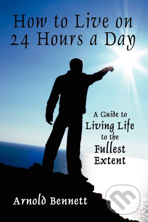 Kniha: How to Live on 24 Hours a Day (Arnold Bennett). Wildside Press LLC, 2010 Kniha: How to Live on 24 Hours a Day (Arnold Bennett). Wildside Press LLC, 2010