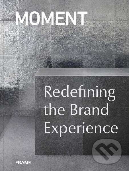 Kniha: MOMENT: Redefining the Brand Experience (Moment). Frame, 2019 Kniha: MOMENT: Redefining the Brand Experience (Moment). Frame, 2019