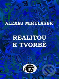 Kniha: Realitou k tvorbě (Alexej Mikulášek). Kmen, 2016 Kniha: Realitou k tvorbě (Alexej Mikulášek). Kmen, 2016