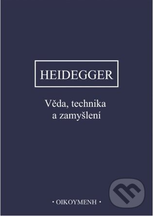 Kniha: Věda, technika a zamyšlení (Martin Heidegger). OIKOYMENH, 2025 Kniha: Věda, technika a zamyšlení (Martin Heidegger). OIKOYMENH, 2025