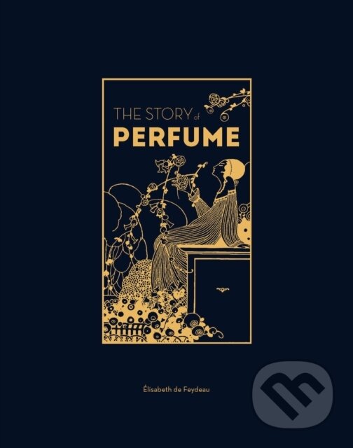 Kniha: The Story of Perfume (Elisabeth de Feydeau). Quercus, 2024 Kniha: The Story of Perfume (Elisabeth de Feydeau). Quercus, 2024