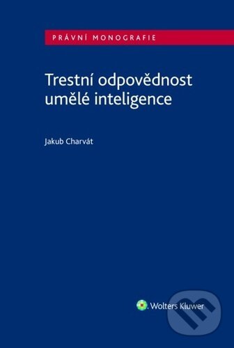 Kniha: Trestní odpovědnost umělé inteligence (Jakub Charvát). Wolters Kluwer ČR, 2025 Kniha: Trestní odpovědnost umělé inteligence (Jakub Charvát). Wolters Kluwer ČR, 2025