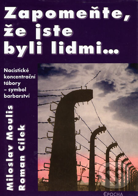 Kniha: Zapomeňte, že jste byli lidmi... (Miloslav Moulis a Roman Cílek). Epocha, 2005 Kniha: Zapomeňte, že jste byli lidmi... (Miloslav Moulis a Roman Cílek). Epocha, 2005