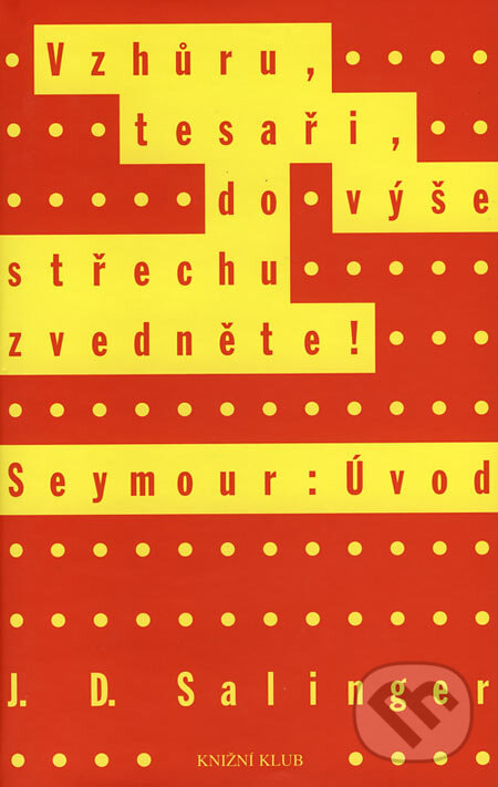 Kniha: Vzhůru, tesaři, do výše střechu zvedněte!, Seymour: Úvod (J.D. Salinger). Knižní klub, 2006 Kniha: Vzhůru, tesaři, do výše střechu zvedněte!, Seymour: Úvod (J.D. Salinger). Knižní klub, 2006
