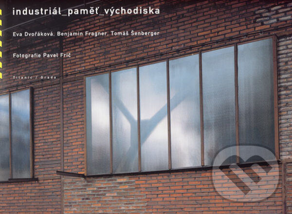 Kniha: Industriál - paměť - východiska (Benjamin Fragner, Eva Dvořáková a Tomáš Šenberger). Titanic, 2007 Kniha: Industriál - paměť - východiska (Benjamin Fragner, Eva Dvořáková a Tomáš Šenberger). Titanic, 2007
