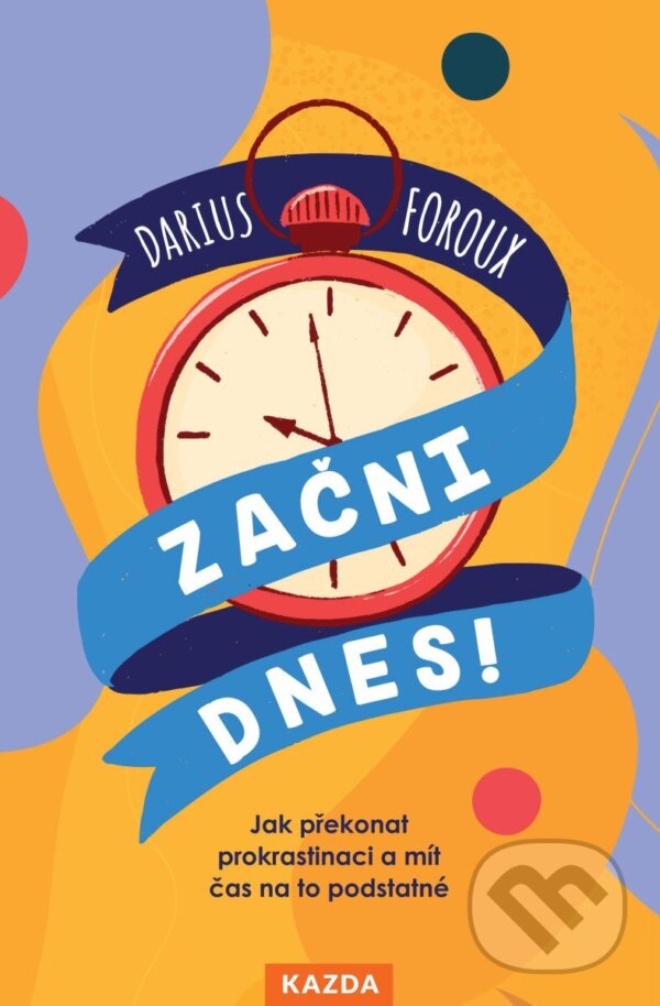 Kniha: Začni dnes! (Darius Foroux). Nakladatelství KAZDA, 2025 Kniha: Začni dnes! (Darius Foroux). Nakladatelství KAZDA, 2025