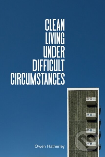 Kniha: Clean Living Under Difficult Circumstances (Owen Hatherley). Verso, 2021 Kniha: Clean Living Under Difficult Circumstances (Owen Hatherley). Verso, 2021