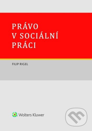 Kniha: Právo v sociální práci (Filip Rigel). Wolters Kluwer ČR, 2025 Kniha: Právo v sociální práci (Filip Rigel). Wolters Kluwer ČR, 2025