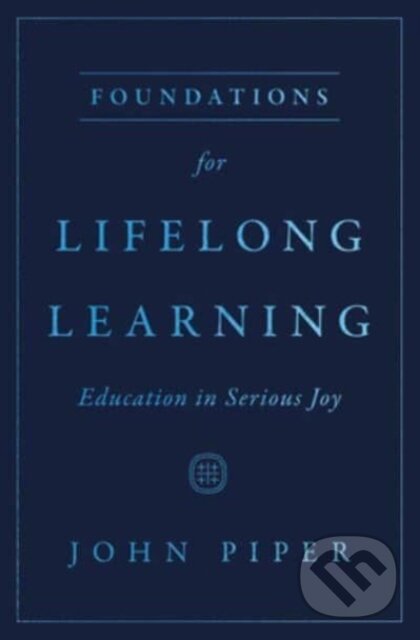 Kniha: Foundations for Lifelong Learning (John Piper). Crossway Books, 2023 Kniha: Foundations for Lifelong Learning (John Piper). Crossway Books, 2023