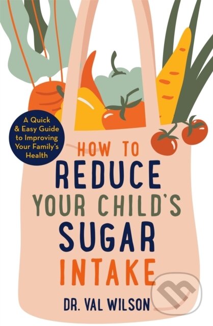 Kniha: How to Reduce Your Child's Sugar Intake (Dr Val a PhD Wilson). Robinson, 2021 Kniha: How to Reduce Your Child's Sugar Intake (Dr Val a PhD Wilson). Robinson, 2021