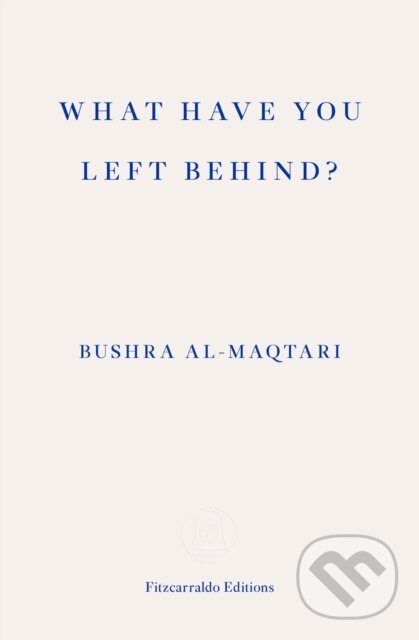 Kniha: What Have You Left Behind? (Bushra Al-Maqtari). Fitzcarraldo Editions, 2022 Kniha: What Have You Left Behind? (Bushra Al-Maqtari). Fitzcarraldo Editions, 2022