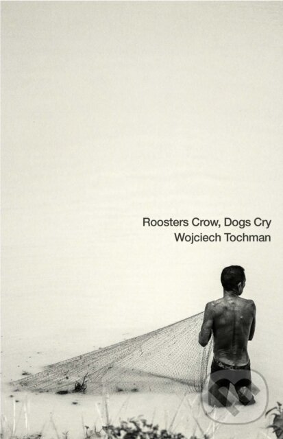 Kniha: Roosters Crow, Dogs Cry (Wojciech Tochman). , 2022 Kniha: Roosters Crow, Dogs Cry (Wojciech Tochman). , 2022