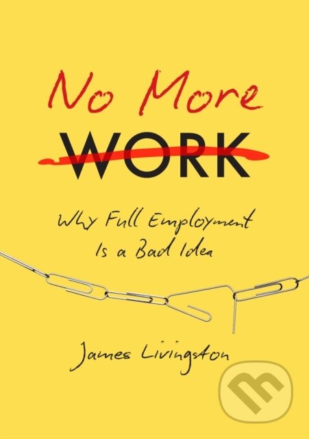 Kniha: No More Work (James Livingston). , 2025 Kniha: No More Work (James Livingston). , 2025