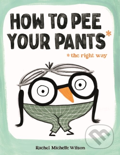 Kniha: How to Pee Your Pants (Rachel Michelle Wilson). Feiwel and Friends, 2024 Kniha: How to Pee Your Pants (Rachel Michelle Wilson). Feiwel and Friends, 2024