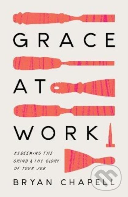 Kniha: Grace at Work (Chapell Bryan). Crossway Books, 2022 Kniha: Grace at Work (Chapell Bryan). Crossway Books, 2022