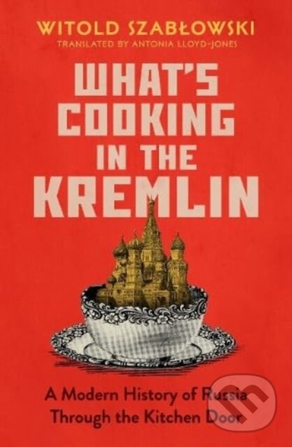 Kniha: What's Cooking in the Kremlin (Witold Szablowski). Icon Books, 2023 Kniha: What's Cooking in the Kremlin (Witold Szablowski). Icon Books, 2023