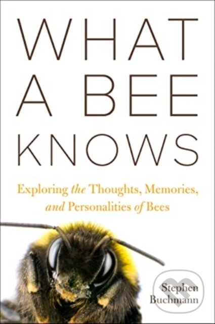 Kniha: What a Bee Knows (Stephen L Buchmann). Island Press, 2024 Kniha: What a Bee Knows (Stephen L Buchmann). Island Press, 2024
