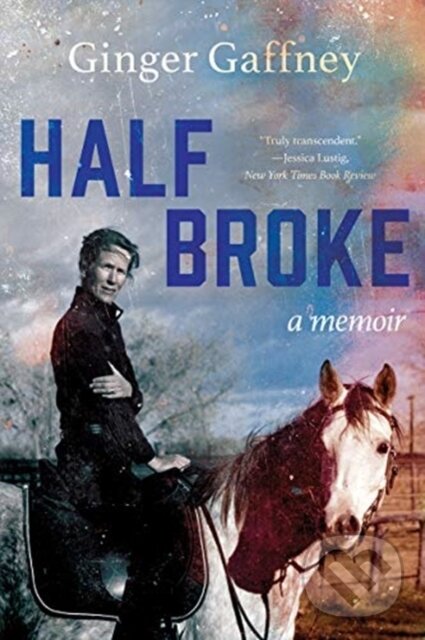 Kniha: Half Broke (Ginger Gaffney). WW Norton & Co, 2021 Kniha: Half Broke (Ginger Gaffney). WW Norton & Co, 2021