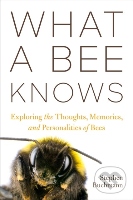 Kniha: What a Bee Knows (Stephen L Buchmann). Island Press, 2023 Kniha: What a Bee Knows (Stephen L Buchmann). Island Press, 2023