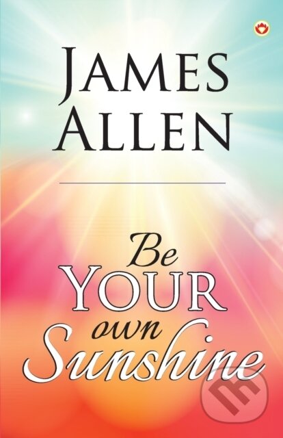 Kniha: Be Your Own Sunshine (James Allen). , 2022 Kniha: Be Your Own Sunshine (James Allen). , 2022
