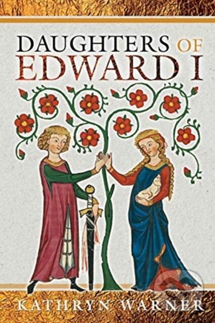 Kniha: Daughters of Edward I (Kathryn Warner). Pen & Sword History, 2021 Kniha: Daughters of Edward I (Kathryn Warner). Pen & Sword History, 2021