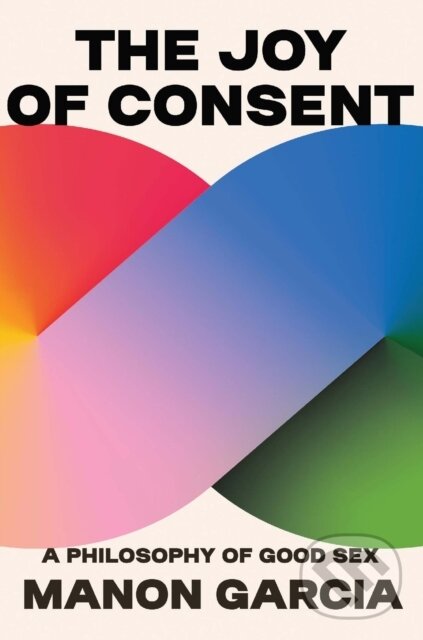 Kniha: The Joy of Consent (Manon Garcia). Harvard University Press, 2023 Kniha: The Joy of Consent (Manon Garcia). Harvard University Press, 2023