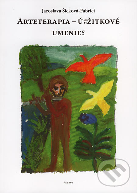 Kniha: Arteterapia - úžitkové umenie? (Jaroslava Šicková-Fabrici). Petrus, 2006 Kniha: Arteterapia - úžitkové umenie? (Jaroslava Šicková-Fabrici). Petrus, 2006