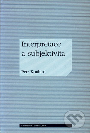 Kniha: Interpretace a subjektivita (Petr Koťátko). Filosofia, 2006 Kniha: Interpretace a subjektivita (Petr Koťátko). Filosofia, 2006