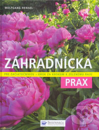 Kniha: Záhradnícka prax (Wolfgang Hensel). Svojtka&Co., 2007 Kniha: Záhradnícka prax (Wolfgang Hensel). Svojtka&Co., 2007