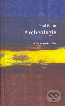 Kniha: Archeologie (Paul Bahn). Dokořán, 2007 Kniha: Archeologie (Paul Bahn). Dokořán, 2007
