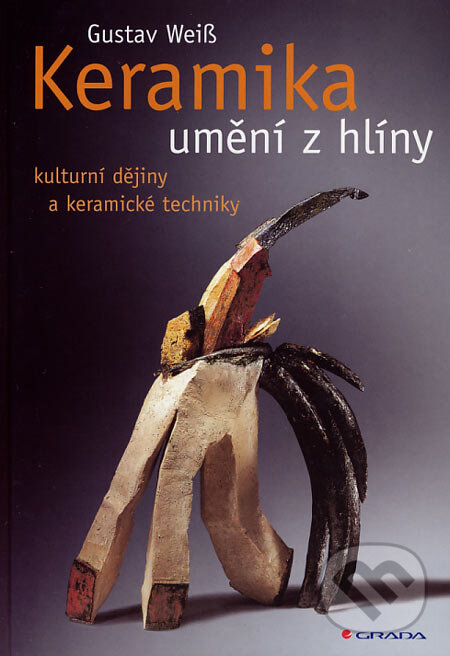 Kniha: Keramika - umění z hlíny (Gustav Weiss). Grada, 2007 Kniha: Keramika - umění z hlíny (Gustav Weiss). Grada, 2007