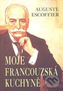 Kniha: Moje francouzská kuchyně (Auguste Escoffier). Pragma, 2007 Kniha: Moje francouzská kuchyně (Auguste Escoffier). Pragma, 2007