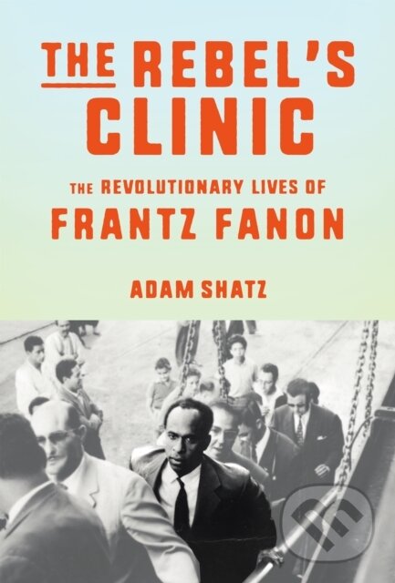Kniha: The Rebel's Clinic (Adam Shatz). Farrar, Straus and Giroux, 2024 Kniha: The Rebel's Clinic (Adam Shatz). Farrar, Straus and Giroux, 2024