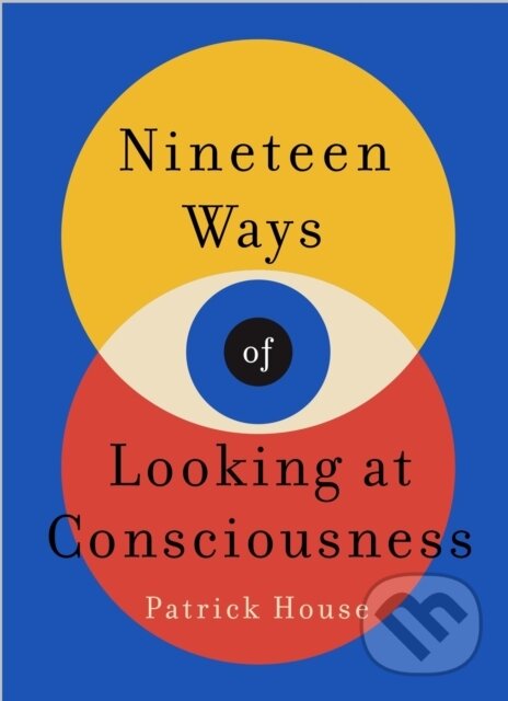Kniha: Nineteen Ways of Looking at Consciousness (Patrick House). Wildfire, 2024 Kniha: Nineteen Ways of Looking at Consciousness (Patrick House). Wildfire, 2024