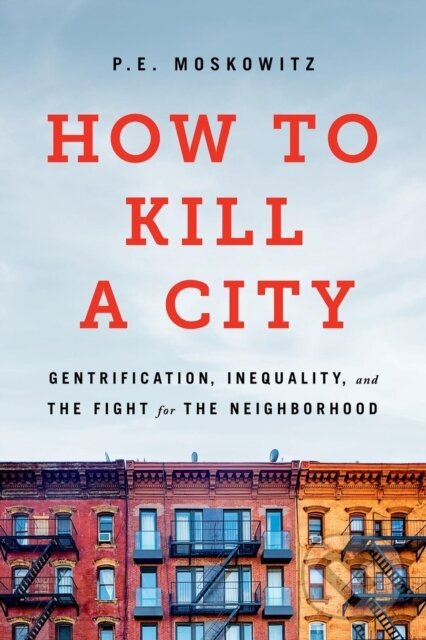 Kniha: How to Kill a City (Dr. Peter Moskowitz, Peter Moskowitz a PE Moskowitz). Bold Type Books, 2025 Kniha: How to Kill a City (Dr. Peter Moskowitz, Peter Moskowitz a PE Moskowitz). Bold Type Books, 2025