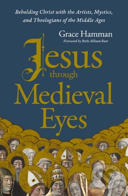 Kniha: Jesus through Medieval Eyes (Hamman Grace). Zondervan, 2024 Kniha: Jesus through Medieval Eyes (Hamman Grace). Zondervan, 2024