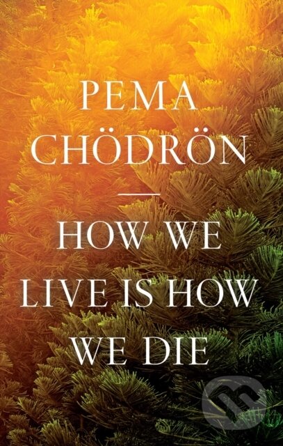 Kniha: How We Live Is How We Die (Pema Chodron). , 2023 Kniha: How We Live Is How We Die (Pema Chodron). , 2023
