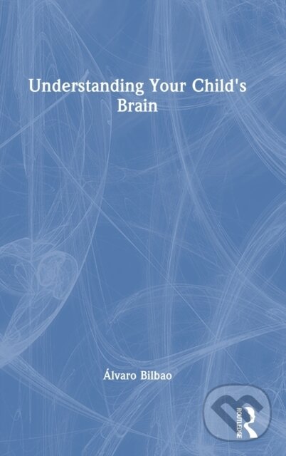 Kniha: Understanding Your Child's Brain (Alvaro Bilbao). Routledge, 2023 Kniha: Understanding Your Child's Brain (Alvaro Bilbao). Routledge, 2023