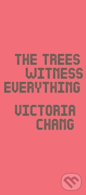 Kniha: The Trees Witness Everything (Victoria Chang). Copper Canyon, 2022 Kniha: The Trees Witness Everything (Victoria Chang). Copper Canyon, 2022